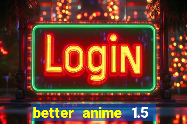 better anime 1.5 apk download