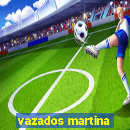 vazados martina