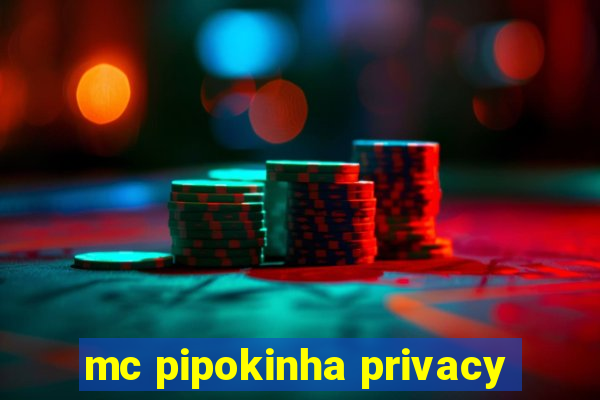 mc pipokinha privacy