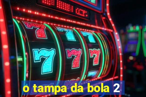 o tampa da bola 2