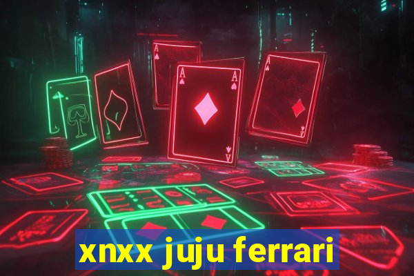 xnxx juju ferrari