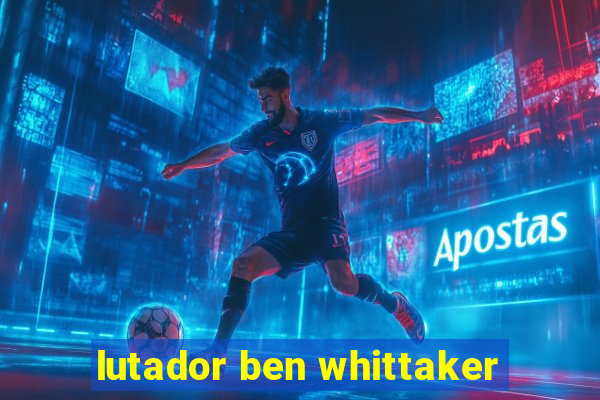 lutador ben whittaker