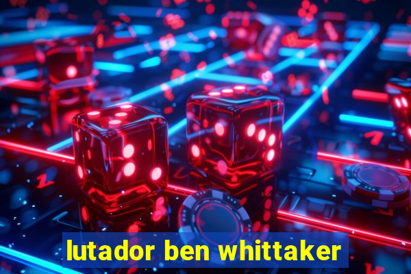 lutador ben whittaker