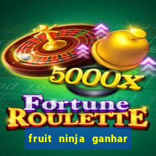 fruit ninja ganhar dinheiro sem depositar