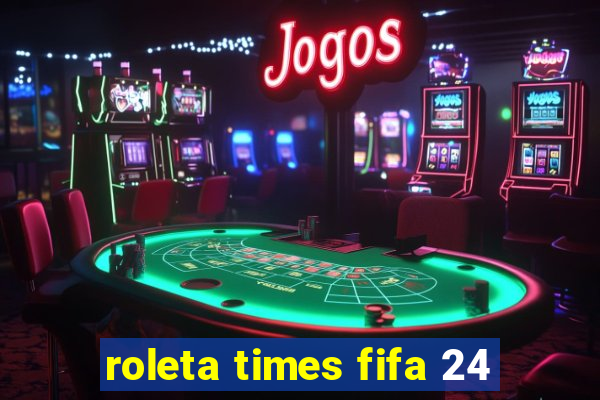 roleta times fifa 24