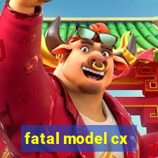 fatal model cx