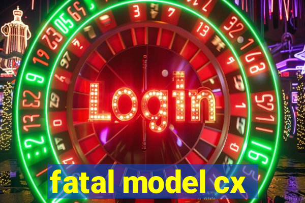 fatal model cx