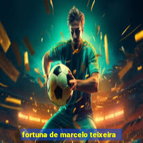 fortuna de marcelo teixeira