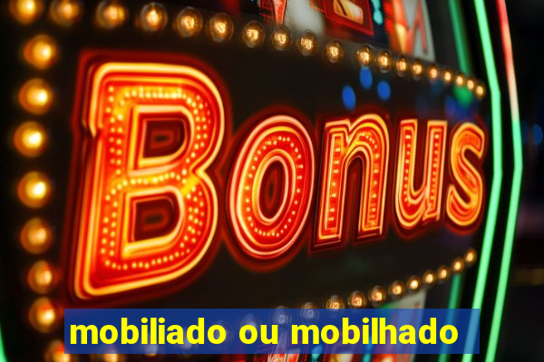 mobiliado ou mobilhado