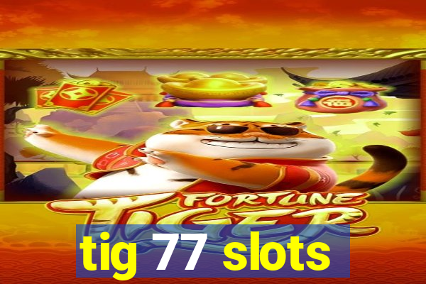 tig 77 slots