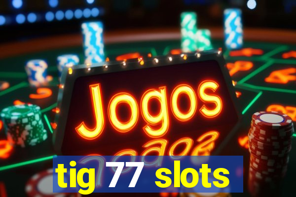 tig 77 slots