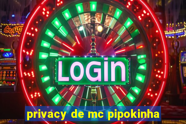 privacy de mc pipokinha