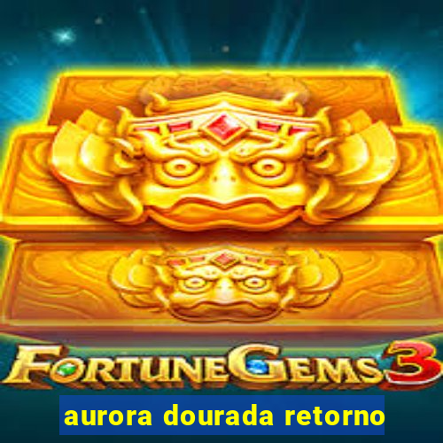 aurora dourada retorno