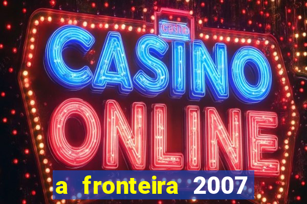 a fronteira 2007 filme completo download