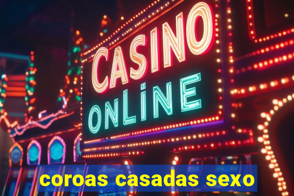 coroas casadas sexo