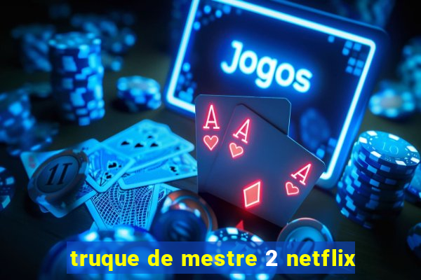 truque de mestre 2 netflix