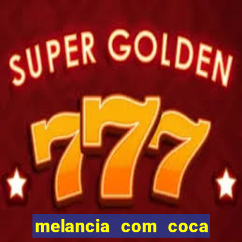 melancia com coca cola faz mal