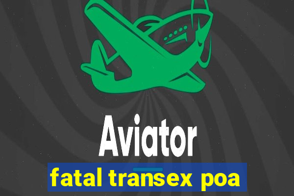 fatal transex poa