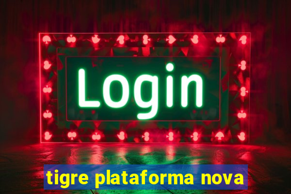 tigre plataforma nova