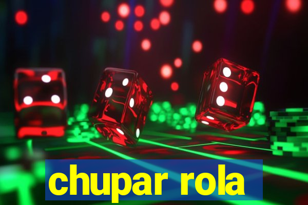 chupar rola