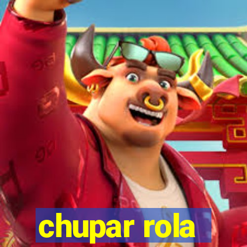 chupar rola