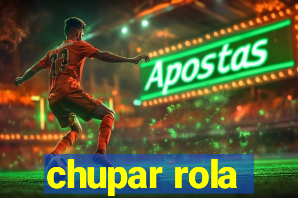 chupar rola