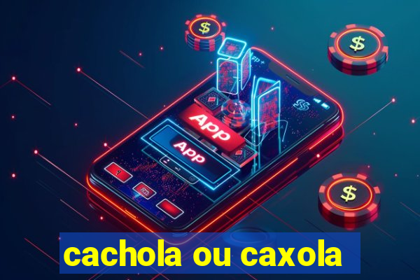 cachola ou caxola