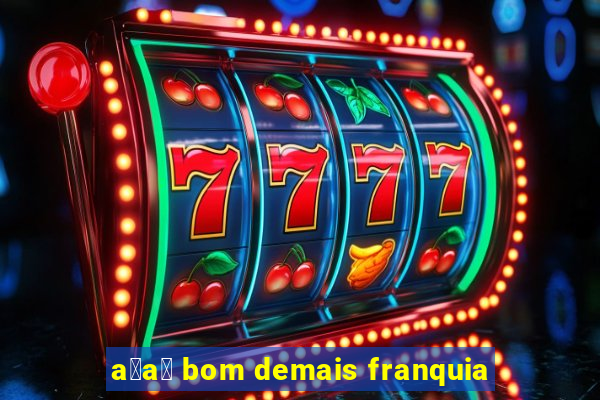 a莽a铆 bom demais franquia