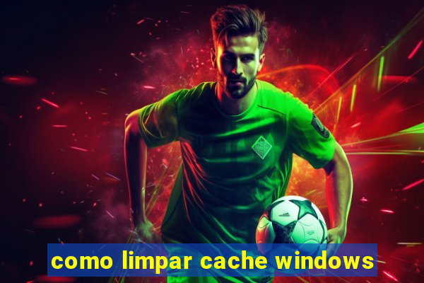 como limpar cache windows