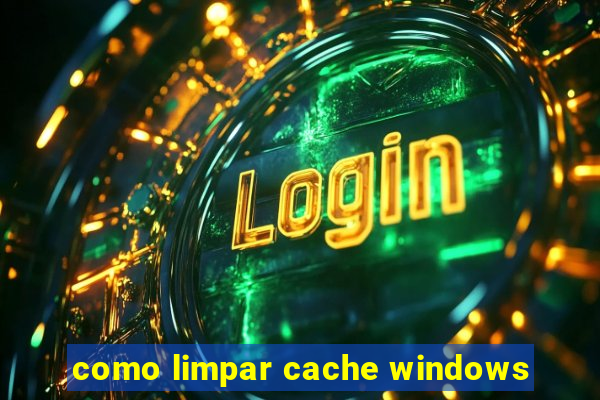 como limpar cache windows