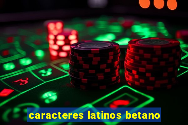 caracteres latinos betano