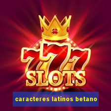 caracteres latinos betano