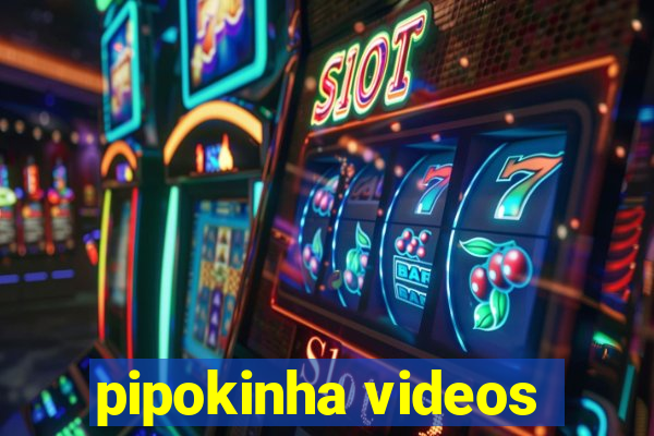 pipokinha videos