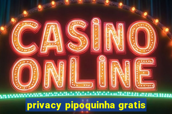 privacy pipoquinha gratis