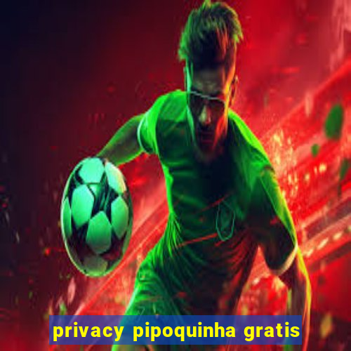 privacy pipoquinha gratis