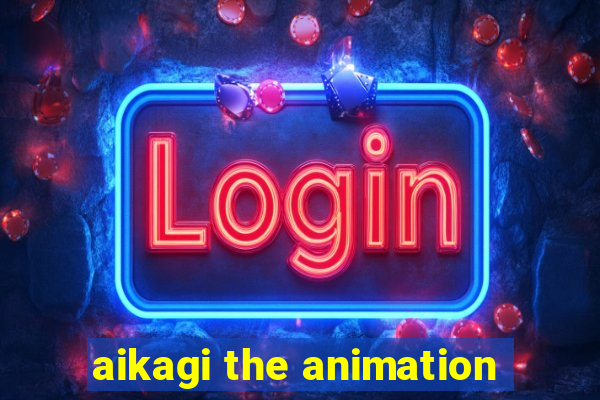 aikagi the animation