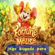 jogo bugado para ganhar dinheiro