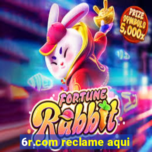 6r.com reclame aqui