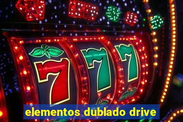 elementos dublado drive