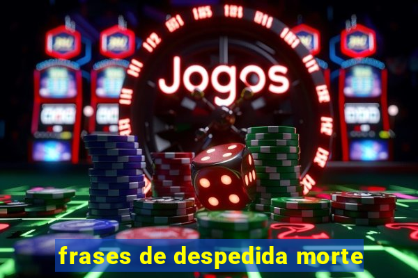 frases de despedida morte