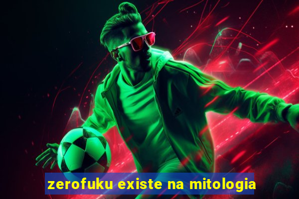 zerofuku existe na mitologia