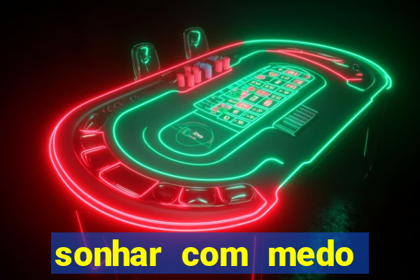 sonhar com medo jogo do bicho