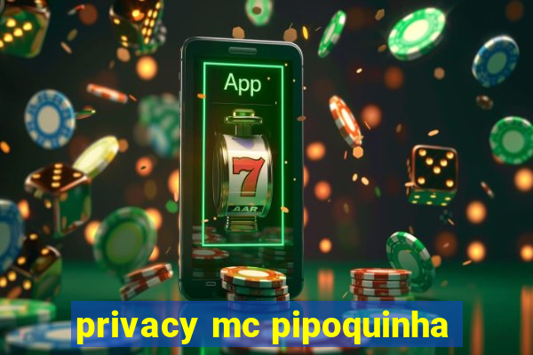 privacy mc pipoquinha