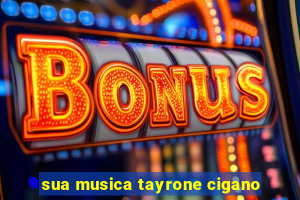 sua musica tayrone cigano