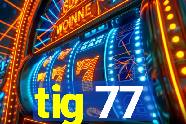 tig 77