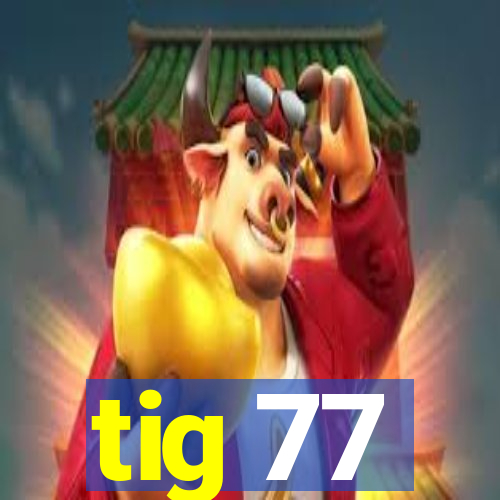 tig 77