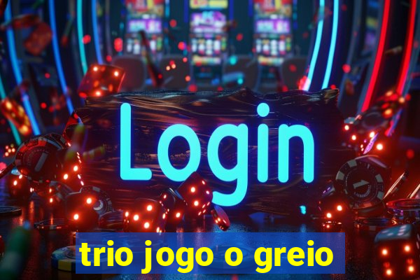 trio jogo o greio