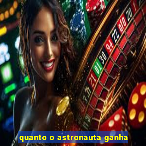 quanto o astronauta ganha