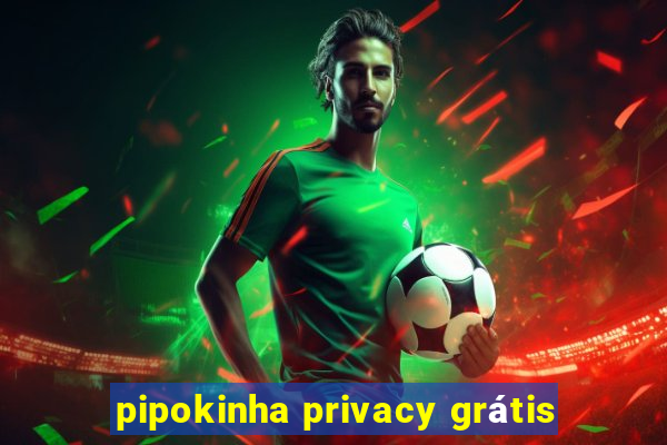 pipokinha privacy grátis