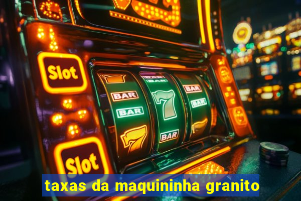 taxas da maquininha granito